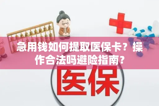 急用钱如何提取医保卡？操作合法吗避险指南？